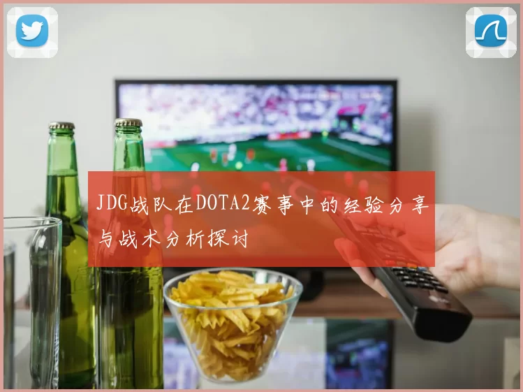JDG战队在DOTA2赛事中的经验分享与战术分析探讨