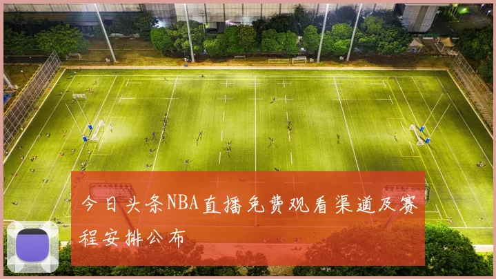 今日头条NBA直播免费观看渠道及赛程安排公布