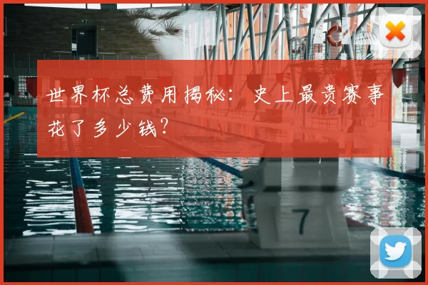 世界杯总费用揭秘：史上最贵赛事花了多少钱？