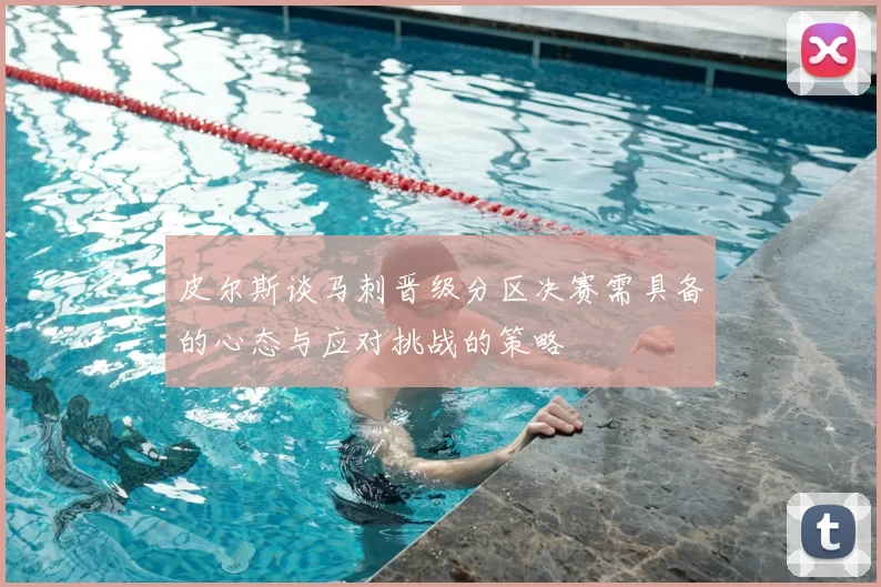 皮尔斯谈马刺晋级分区决赛需具备的心态与应对挑战的策略
