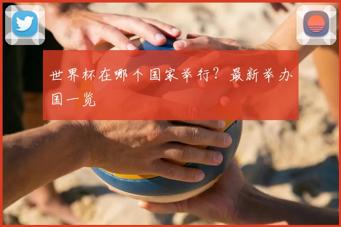 世界杯在哪个国家举行?最新举办国一览