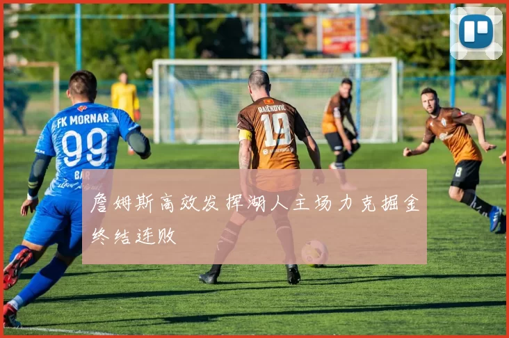 詹姆斯高效发挥湖人主场力克掘金终结连败