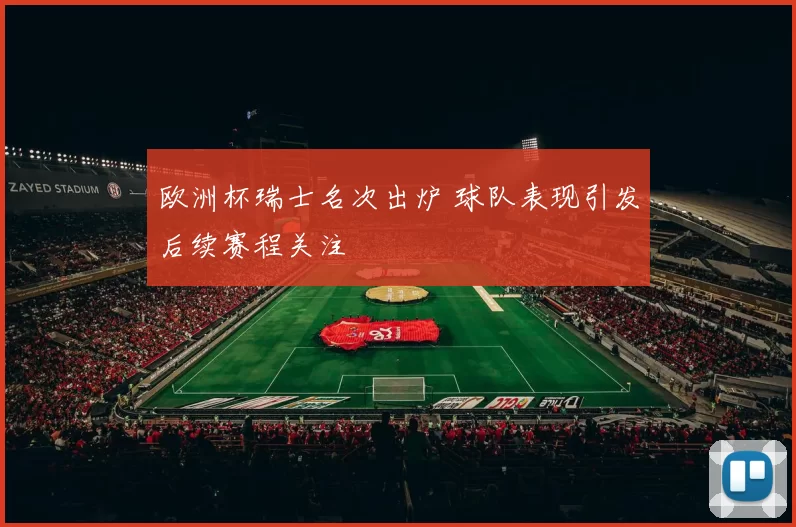 欧洲杯瑞士名次出炉 球队表现引发后续赛程关注
