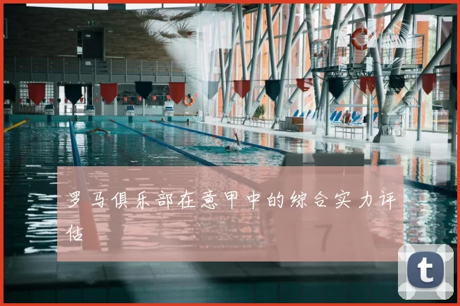 罗马俱乐部在意甲中的综合实力评估