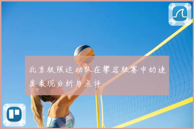 北京极限运动队在攀岩联赛中的速度表现分析与点评