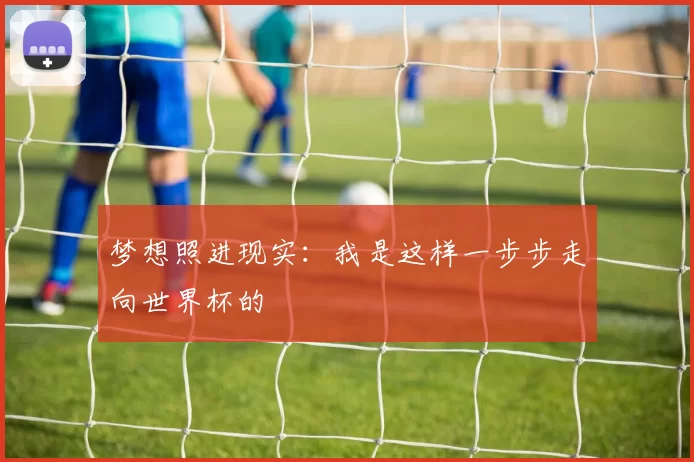 梦想照进现实:我是这样一步步走向世界杯的