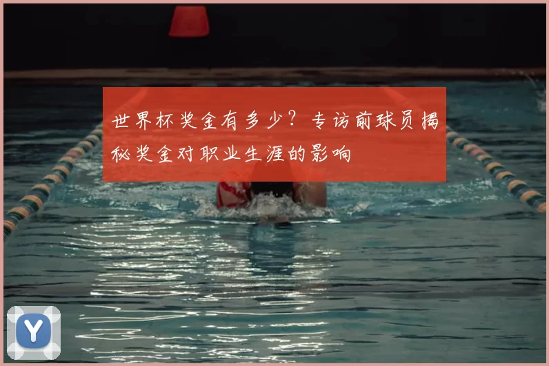 世界杯奖金有多少？专访前球员揭秘奖金对职业生涯的影响