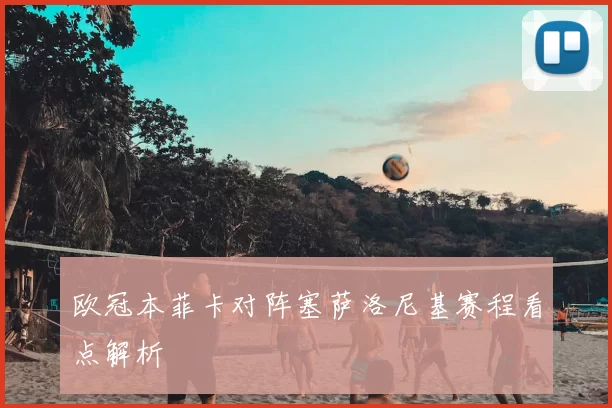 欧冠本菲卡对阵塞萨洛尼基赛程看点解析