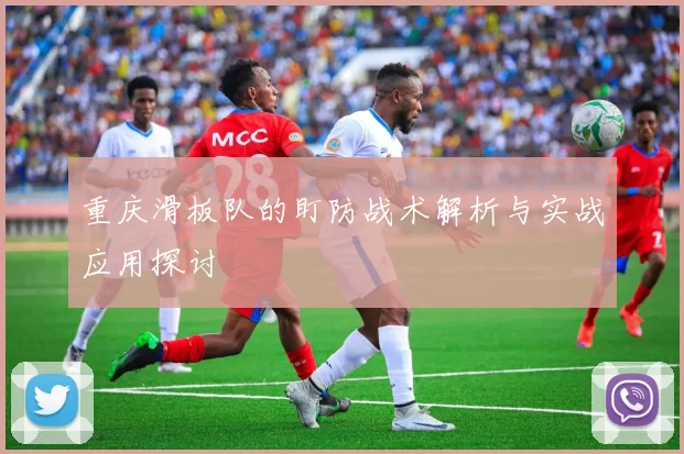 重庆滑板队的盯防战术解析与实战应用探讨