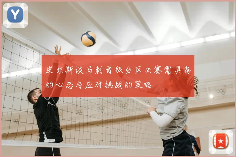 皮尔斯谈马刺晋级分区决赛需具备的心态与应对挑战的策略