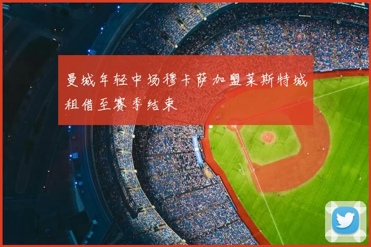 曼城年轻中场穆卡萨加盟莱斯特城租借至赛季结束