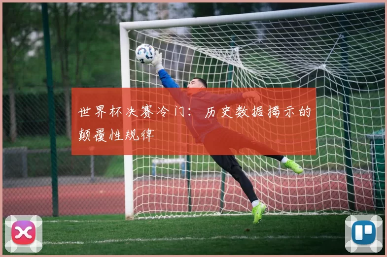 世界杯决赛冷门：历史数据揭示的颠覆性规律
