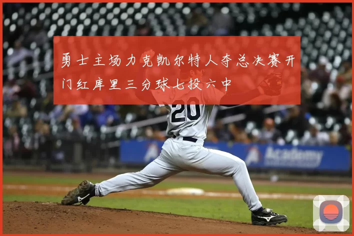 勇士主场力克凯尔特人夺总决赛开门红库里三分球七投六中