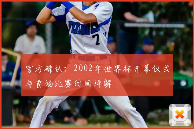 官方确认：2002年世界杯开幕仪式与首场比赛时间详解