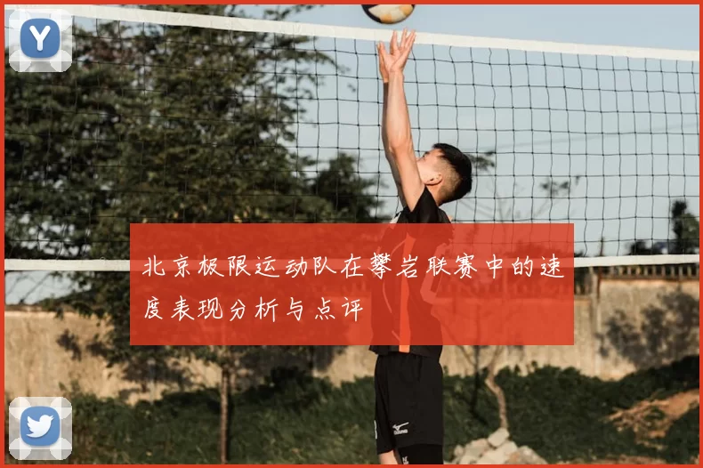 北京极限运动队在攀岩联赛中的速度表现分析与点评