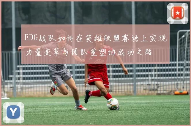 EDG战队如何在英雄联盟赛场上实现力量变革与团队重塑的成功之路