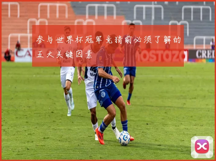 参与世界杯冠军竞猜前必须了解的五大关键因素
