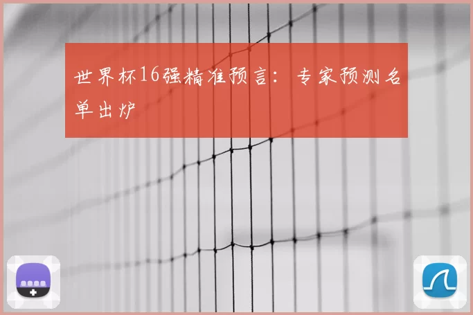 世界杯16强精准预言：专家预测名单出炉