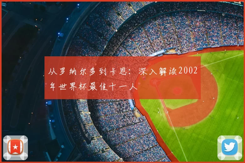 从罗纳尔多到卡恩：深入解读2002年世界杯最佳十一人