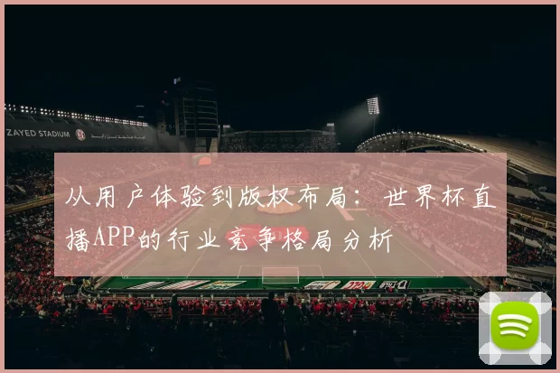 从用户体验到版权布局:世界杯直播APP的行业竞争格局分析