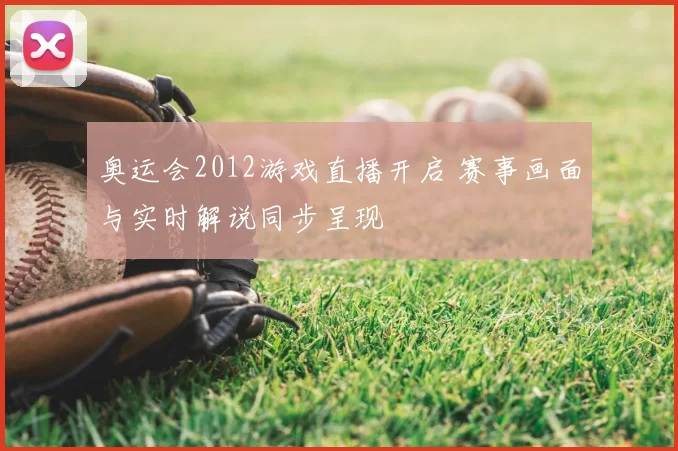 奥运会2012游戏直播开启 赛事画面与实时解说同步呈现