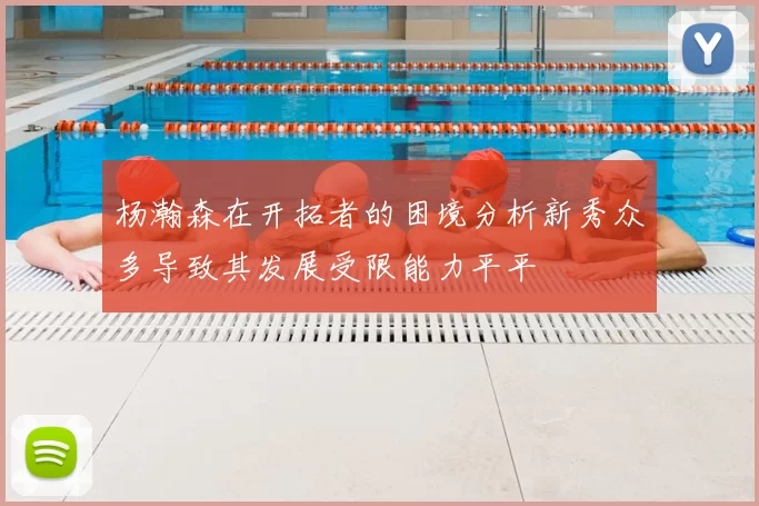 杨瀚森在开拓者的困境分析新秀众多导致其发展受限能力平平
