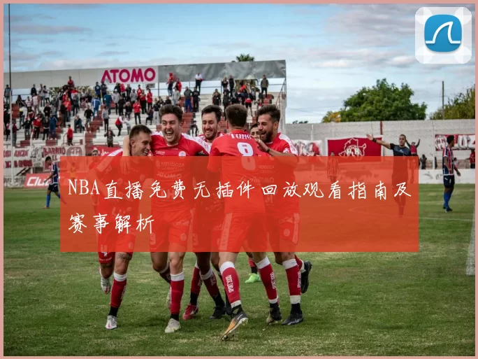 NBA直播免费无插件回放观看指南及赛事解析