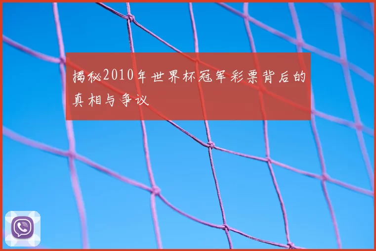 揭秘2010年世界杯冠军彩票背后的真相与争议