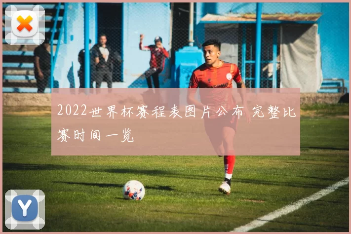 2022世界杯赛程表图片公布 完整比赛时间一览