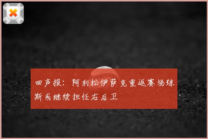 回声报：阿利松伊萨克重返赛场琼斯或继续担任右后卫